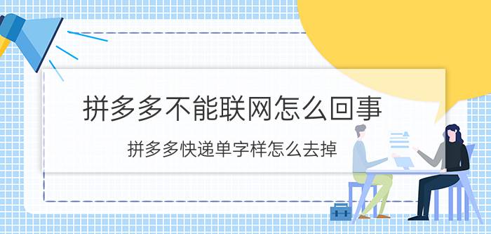 拼多多不能联网怎么回事 拼多多快递单字样怎么去掉？